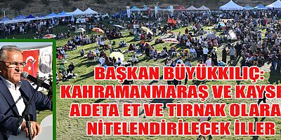 BAŞKAN BÜYÜKKILIÇ: KAHRAMANMARAŞ VE KAYSERİ ADETA ET VE TIRNAK GİBİ