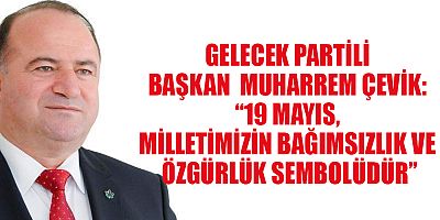 BAŞKAN ÇEVİK: “19 MAYIS 1919, BAĞIMSIZLIK MÜCADELEMİZİN KIRILMA NOKTASIDIR”