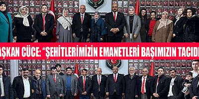 BAŞKAN CÜCE: “ŞEHİTLERİMİZİN EMANETLERİ BAŞIMIZIN TACIDIR”