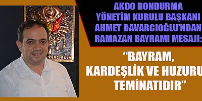 BAŞKAN DAVARCIOĞLU: “TOPLUMSAL DAYANIŞMA VE HOŞGÖRÜ PEKİŞSİN”