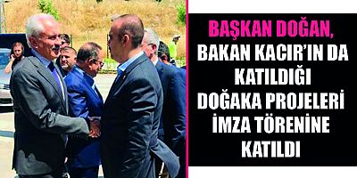 BAŞKAN DOĞAN, BAKAN KACIR’IN DA KATILDIĞI DOĞAKA PROJELERİ İMZA TÖRENİNE KATILDI