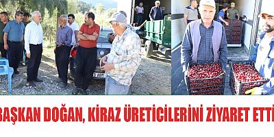 BAŞKAN DOĞAN, KİRAZ ÜRETİCİLERİNİ ZİYARET ETTİ