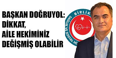 BAŞKAN DOĞRUYOL: DİKKAT, AİLE HEKİMİNİZ DEĞİŞMİŞ OLABİLİR
