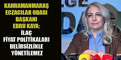 BAŞKAN EBRU KAYA: İLAÇ FİYAT POLİTİKALARI BELİRSİZLİKLE YÖNETİLEMEZ