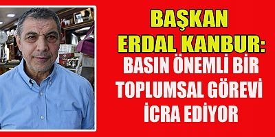 BAŞKAN ERDAL KANBUR: BASIN ÖNEMLİ BİR TOPLUMSAL GÖREVİ İCRA EDİYOR