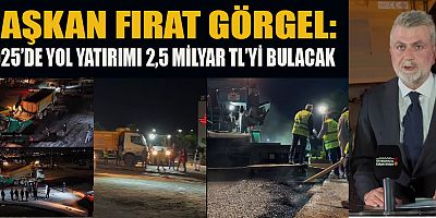 BAŞKAN FIRAT GÖRGEL: 2025’TE  326 KM ASFALT VE 160 KM YENİ YOL KAZANDIRACAĞIZ