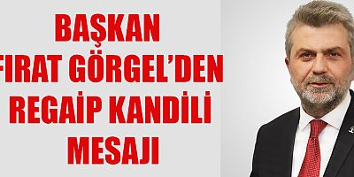 BAŞKAN FIRAT GÖRGEL’DEN REGAİP KANDİLİ MESAJI