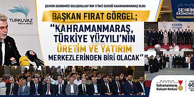 BAŞKAN FIRAT GÖRGEL “KAHRAMANMARAŞ, TÜRKİYE YÜZYILI’NIN ÜRETİM VE YATIRIM MERKEZLERİNDEN BİRİ OLACAK”