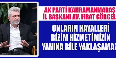  BAŞKAN FIRAT GÖRGEL, ONLARIN HAYALLERİ BİZİM HİZMETİMİZİN YANINA BİLE YAKLAŞAMAZ!