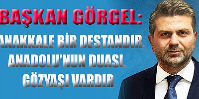BAŞKAN GÖRGEL: ÇANAKKALE RUHU HER ZAMAN DİRİDİR