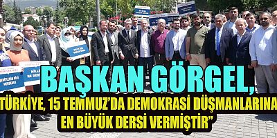 BAŞKAN GÖRGEL, “DEMOKRASİMİZE VE İRADEMİZE DÜŞMAN OLAN ŞER ODAKLARINI HİÇBİR ZAMAN UNUTMAYACAĞIZ”