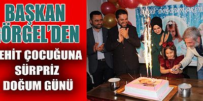BAŞKAN GÖRGEL’DEN ŞEHİT ÇOCUĞUNA SÜRPRİZ DOĞUM GÜNÜ