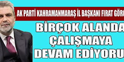 BAŞKAN GÖRGEL, “KAHRAMANMARAŞ’TA DURMUYORUZ”