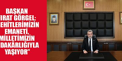 BAŞKAN GÖRGEL: “ŞEHİTLERİMİZİN EMANETİ, MİLLETİMİZİN FEDAKÂRLIĞIYLA YAŞIYOR”