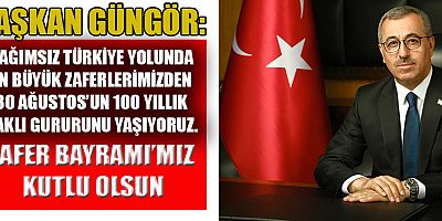 BAŞKAN GÜNGÖR: “100 YILLIK ZAFERİN GURURUNU YAŞIYORUZ”