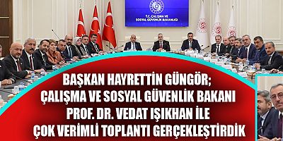 BAŞKAN GÜNGÖR, ÇALIŞMA VE SOSYAL GÜVENLİK BAKANI IŞIKHAN İLE BİR ARAYA GELDİ
