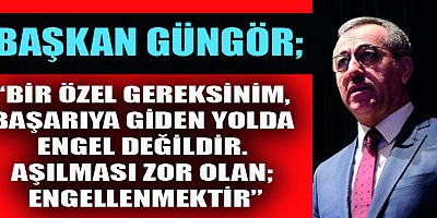 BAŞKAN GÜNGÖR: “ENGELLERİ BİRLİKTE AŞIYORUZ”