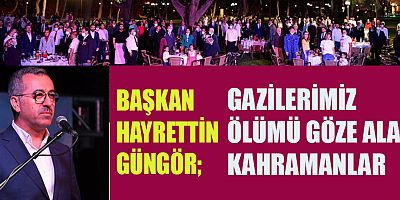 BAŞKAN GÜNGÖR GAZİLERİMİZ BU VATANIN AŞILMAZ KALELERİDİR