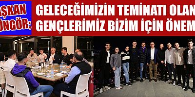 BAŞKAN GÜNGÖR: “GENÇLERİMİZ BİZİM İÇİN ÇOK KIYMETLİ”