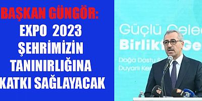 BAŞKAN GÜNGÖR:  KAHRAMANMARAŞ, ÇOK ÖZGÜN BİR COĞRAFYAYA SAHİP