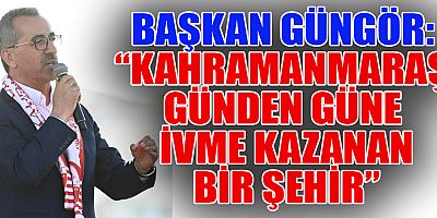 BAŞKAN GÜNGÖR “KAHRAMANMARAŞ’I İSTANBUL’A TAŞIDIK”