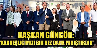 BAŞKAN GÜNGÖR: “KARDEŞLİĞİMİZİ BİR KEZ DAHA PEKİŞTİRDİK”