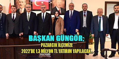 BAŞKAN GÜNGÖR  PAZARCIK’A 75 MİLYON TL YATIRIM YAPTIK