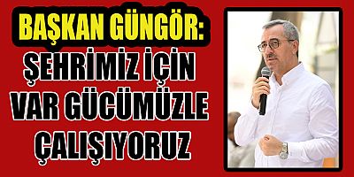 BAŞKAN GÜNGÖR ŞEHRİMİZİN 100 YILLIK İHTİYACINI KARŞILIYORUZ