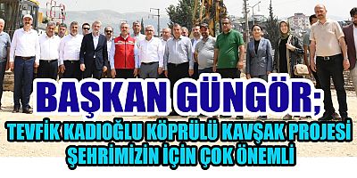 BAŞKAN GÜNGÖR TEVFİK KADIOĞLU KÖPRÜLÜ KAVŞAK PROJESİ 55 MİLYON TL’LİK YATIRIM…