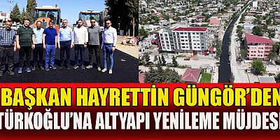 BAŞKAN GÜNGÖR “TÜRKOĞLU’NDA 60 MİLYON TL’LİK ALT VE ÜSTYAPI ÇALIŞMASI YAPTIK”