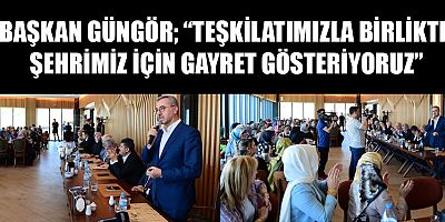 BAŞKAN GÜNGÖR VAR GÜCÜMÜZLE ÇALIŞMAYI SÜRDÜRÜYORUZ