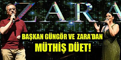 BAŞKAN GÜNGÖR VE ZARA’DAN MÜTHİŞ DÜET