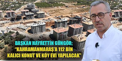 BAŞKAN GÜNGÖR, BAŞKAN GÜNGÖR, YENİ KAHRAMANMARAŞ’I İNŞA EDİYORUZ