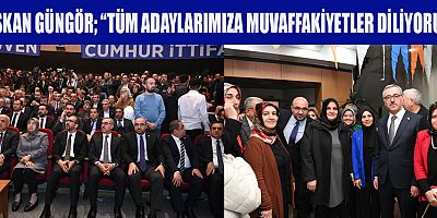 BAŞKAN GÜNGÖR, CUMHUR İTTİFAKI OLARAK 31 MART’TA DESTAN YAZACAĞIZ