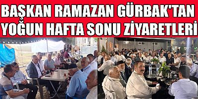 BAŞKAN GÜRBAK'TAN YOĞUN HAFTA SONU ZİYARETLERİ