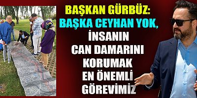 BAŞKAN GÜRBÜZ: “CEYHAN NEHRİ, ÖZEL ÇEVRE KORUMA BÖLGESİ OLUYOR”