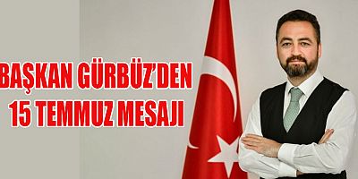 BAŞKAN GÜRBÜZ’DEN 15 TEMMUZ MESAJI