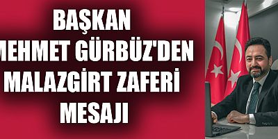 BAŞKAN GÜRBÜZ'DEN MALAZGİRT MESAJI