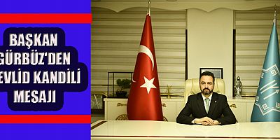 BAŞKAN GÜRBÜZ'DEN MEVLİD KANDİLİ MESAJI