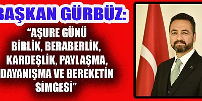 BAŞKAN GÜRBÜZ’DEN MUHARREM AYI VE AŞURE GÜNÜ MESAJI