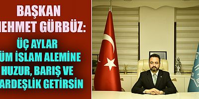 BAŞKAN GÜRBÜZ’DEN ÜÇ AYLAR MESAJI