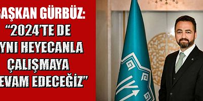 BAŞKAN GÜRBÜZ’DEN YENİ YIL MESAJI: AYNI HEYECANLA ÇALIŞMAYA DEVAM EDECEĞİZ