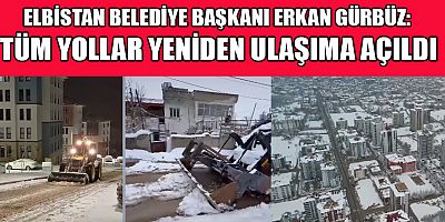BAŞKAN GÜRBÜZ: ELBİSTAN’DA TÜM YOLLAR AÇILDI