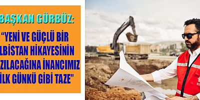  BAŞKAN GÜRBÜZ “ELBİSTAN GELECEĞE EMİN ADIMLARLA İLERLİYOR”