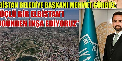 BAŞKAN GÜRBÜZ, “ELBİSTAN'IN SADECE BUGÜNÜNE DEĞİL, GELECEĞİNE DE YATIRIM YAPIYORUZ”