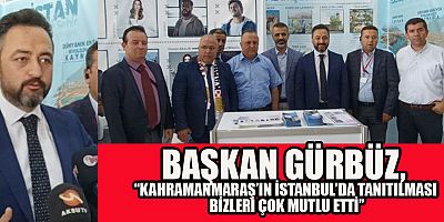 BAŞKAN GÜRBÜZ, “KAHRAMANMARAŞ’IN İSTANBUL’DA TANITILMASI BİZLERİ ÇOK MUTLU ETTİ”