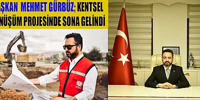 BAŞKAN GÜRBÜZ KENTSEL DÖNÜŞÜM PROJESİNDE SONA GELİNDİ