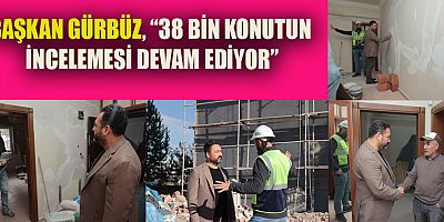 BAŞKAN GÜRBÜZ, KONUTLARI ÜCRETSİZ TAMİR EDİYORUZ