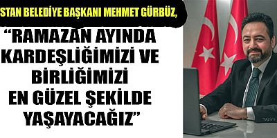 BAŞKAN GÜRBÜZ: RAMAZAN AYINDA SADECE EKMEĞİMİZİ VE SOFRAMIZI DEĞİL BİR ÜMİTLERİMİZİ DE PAYLAŞACAĞIZ