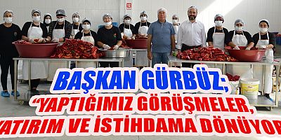 BAŞKAN GÜRBÜZ “YAPTIĞIMIZ GÖRÜŞMELER, YATIRIM VE İSTİHDAMA DÖNÜYOR”